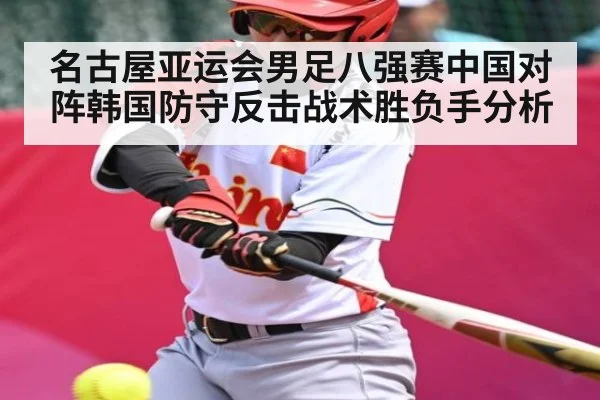 名古屋亚运会男足八强赛中国对阵韩国防守反击战术胜负手分析 - kaiyun
