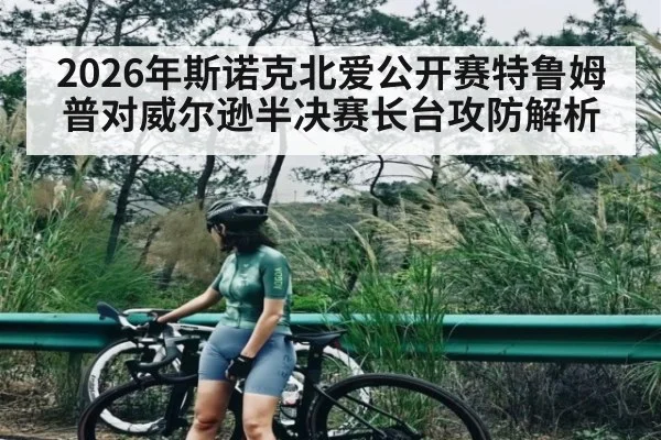 2026年斯诺克北爱公开赛特鲁姆普对威尔逊半决赛长台攻防解析